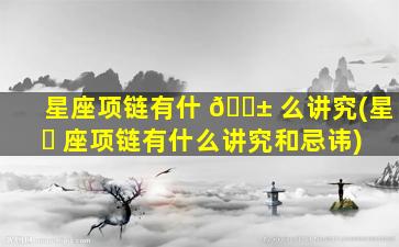 星座项链有什 🐱 么讲究(星 ☘ 座项链有什么讲究和忌讳)